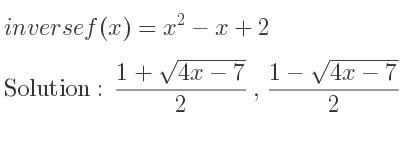 The inverse of f(x)=x^2-x+2 is (1+sqrt(4x-7))/2 ,(1-sqrt(4x-7))/2